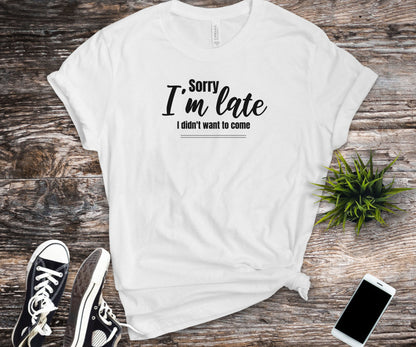 Sorry I'm late I didn't want to come, funny shirt, anti-social shirt