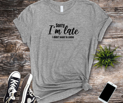 Sorry I'm late I didn't want to come, funny shirt, anti-social shirt